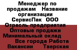 Менеджер по продажам › Название организации ­ СервисПак, ООО › Отрасль предприятия ­ Оптовые продажи › Минимальный оклад ­ 20 000 - Все города Работа » Вакансии   . Тверская обл.,Удомля г.